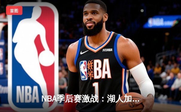 NBA季后赛激战：湖人加时险胜勇士，詹姆斯关键三分奠定胜局