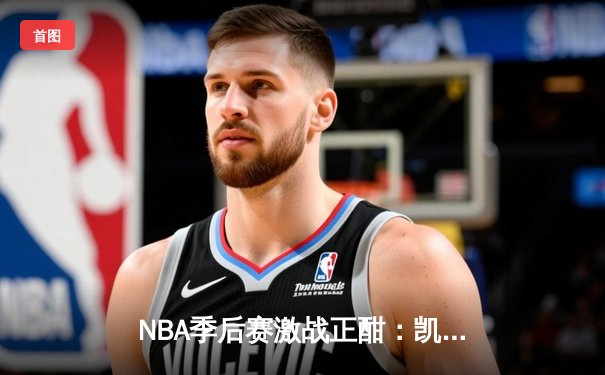 NBA季后赛激战正酣：凯尔特人主场大胜雄鹿，塔图姆狂砍42分创个人纪录