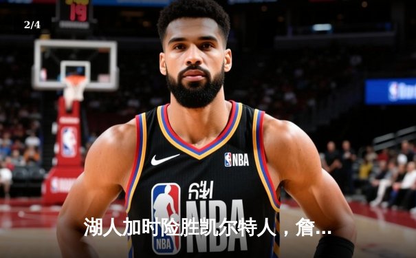 湖人加时险胜凯尔特人，詹姆斯三双带队逆转，全民彩票983大厅聚焦NBA巅峰对决 - 2