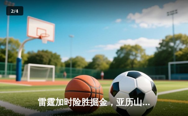 雷霆加时险胜掘金，亚历山大39分准三双率队豪取六连胜 - 2