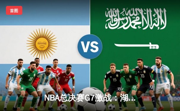 NBA总决赛G7激战：湖人险胜凯尔特人，詹姆斯再创里程碑